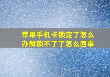 苹果手机卡锁定了怎么办解锁不了了怎么回事