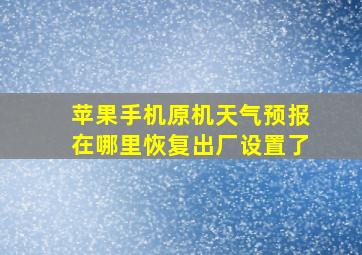 苹果手机原机天气预报在哪里恢复出厂设置了