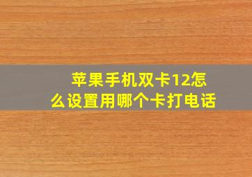 苹果手机双卡12怎么设置用哪个卡打电话