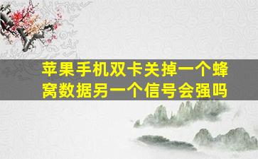 苹果手机双卡关掉一个蜂窝数据另一个信号会强吗