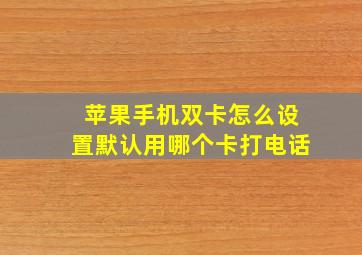 苹果手机双卡怎么设置默认用哪个卡打电话