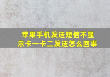 苹果手机发送短信不显示卡一卡二发送怎么回事