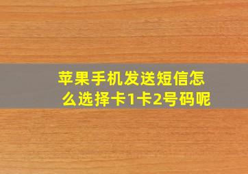 苹果手机发送短信怎么选择卡1卡2号码呢