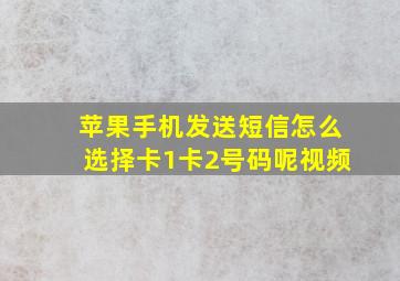 苹果手机发送短信怎么选择卡1卡2号码呢视频