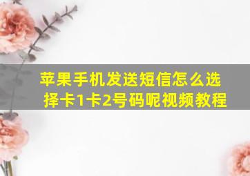 苹果手机发送短信怎么选择卡1卡2号码呢视频教程