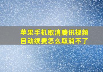 苹果手机取消腾讯视频自动续费怎么取消不了