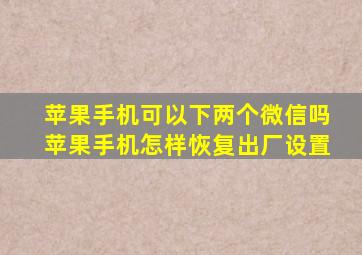 苹果手机可以下两个微信吗苹果手机怎样恢复出厂设置