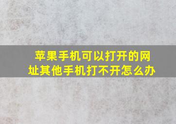 苹果手机可以打开的网址其他手机打不开怎么办