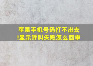 苹果手机号码打不出去!显示呼叫失败怎么回事