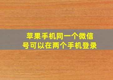 苹果手机同一个微信号可以在两个手机登录