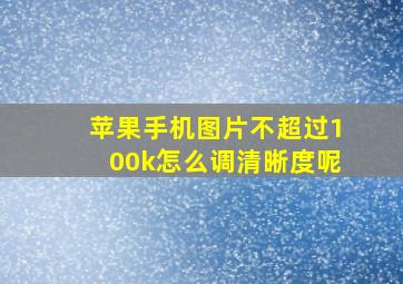 苹果手机图片不超过100k怎么调清晰度呢