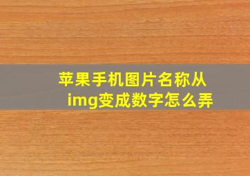 苹果手机图片名称从img变成数字怎么弄