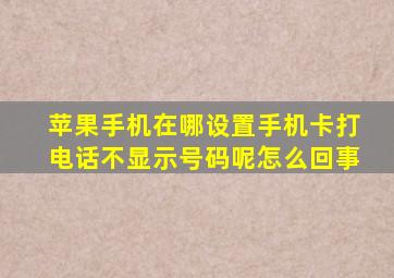 苹果手机在哪设置手机卡打电话不显示号码呢怎么回事