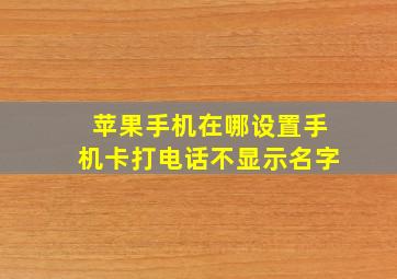 苹果手机在哪设置手机卡打电话不显示名字