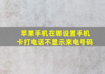 苹果手机在哪设置手机卡打电话不显示来电号码