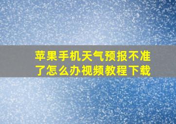 苹果手机天气预报不准了怎么办视频教程下载