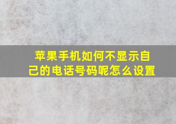 苹果手机如何不显示自己的电话号码呢怎么设置