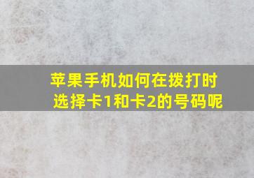 苹果手机如何在拨打时选择卡1和卡2的号码呢