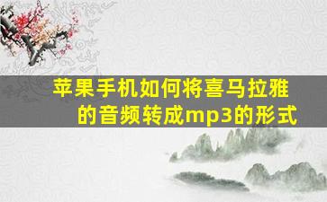 苹果手机如何将喜马拉雅的音频转成mp3的形式