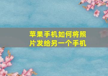 苹果手机如何将照片发给另一个手机