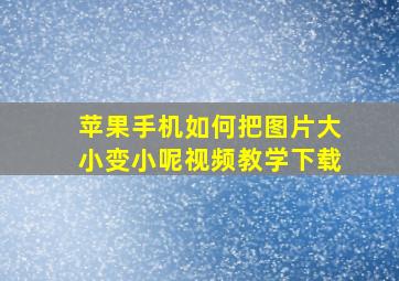 苹果手机如何把图片大小变小呢视频教学下载