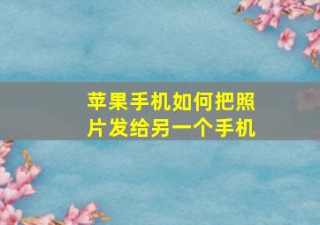 苹果手机如何把照片发给另一个手机