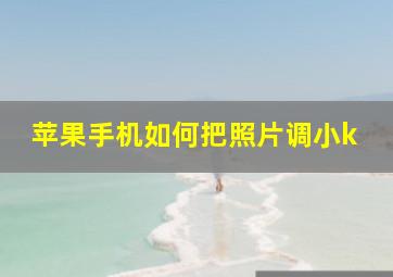 苹果手机如何把照片调小k