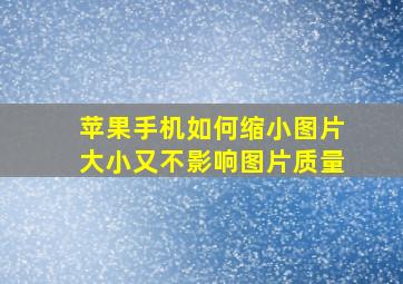 苹果手机如何缩小图片大小又不影响图片质量