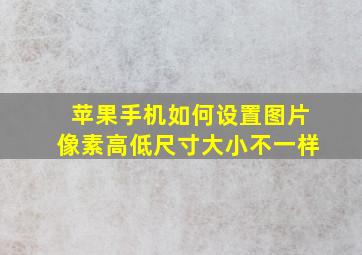 苹果手机如何设置图片像素高低尺寸大小不一样