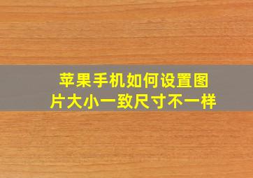 苹果手机如何设置图片大小一致尺寸不一样