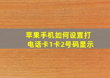 苹果手机如何设置打电话卡1卡2号码显示