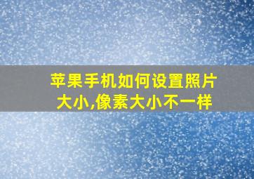 苹果手机如何设置照片大小,像素大小不一样