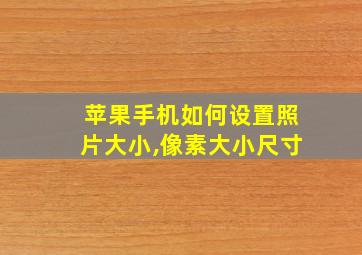 苹果手机如何设置照片大小,像素大小尺寸