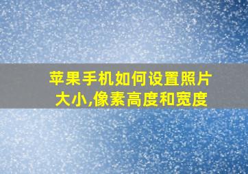 苹果手机如何设置照片大小,像素高度和宽度