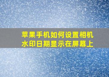 苹果手机如何设置相机水印日期显示在屏幕上