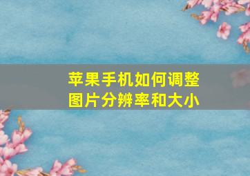 苹果手机如何调整图片分辨率和大小