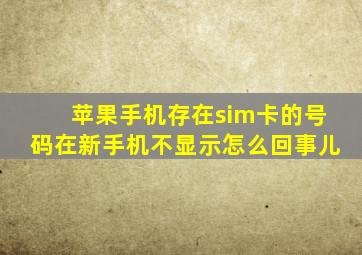 苹果手机存在sim卡的号码在新手机不显示怎么回事儿