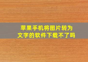 苹果手机将图片转为文字的软件下载不了吗