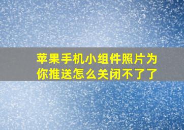 苹果手机小组件照片为你推送怎么关闭不了了