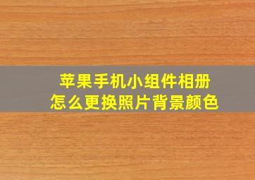 苹果手机小组件相册怎么更换照片背景颜色