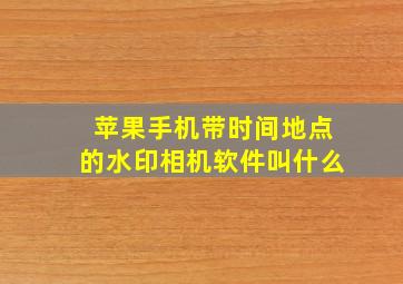 苹果手机带时间地点的水印相机软件叫什么