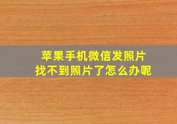 苹果手机微信发照片找不到照片了怎么办呢