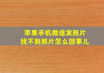 苹果手机微信发照片找不到照片怎么回事儿