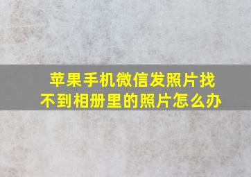 苹果手机微信发照片找不到相册里的照片怎么办