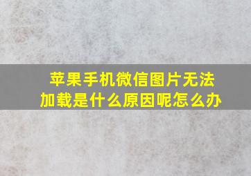 苹果手机微信图片无法加载是什么原因呢怎么办