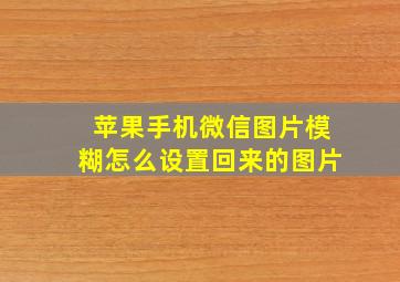 苹果手机微信图片模糊怎么设置回来的图片