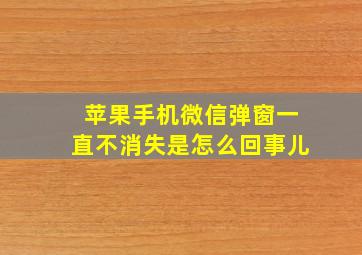 苹果手机微信弹窗一直不消失是怎么回事儿