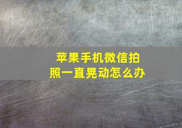 苹果手机微信拍照一直晃动怎么办