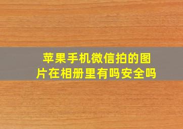 苹果手机微信拍的图片在相册里有吗安全吗