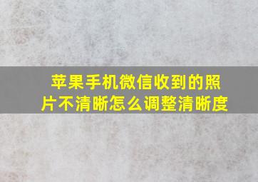 苹果手机微信收到的照片不清晰怎么调整清晰度